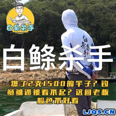 白条杀手 爆了2支1500的竿子？钓鲢鳙还被看不起？这回老板脸色不好看