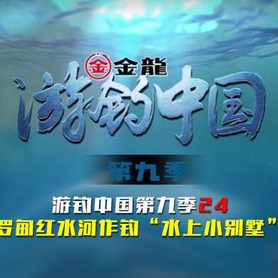 游钓中国 第九季 第24集 罗甸红水河作钓“水上小别墅”